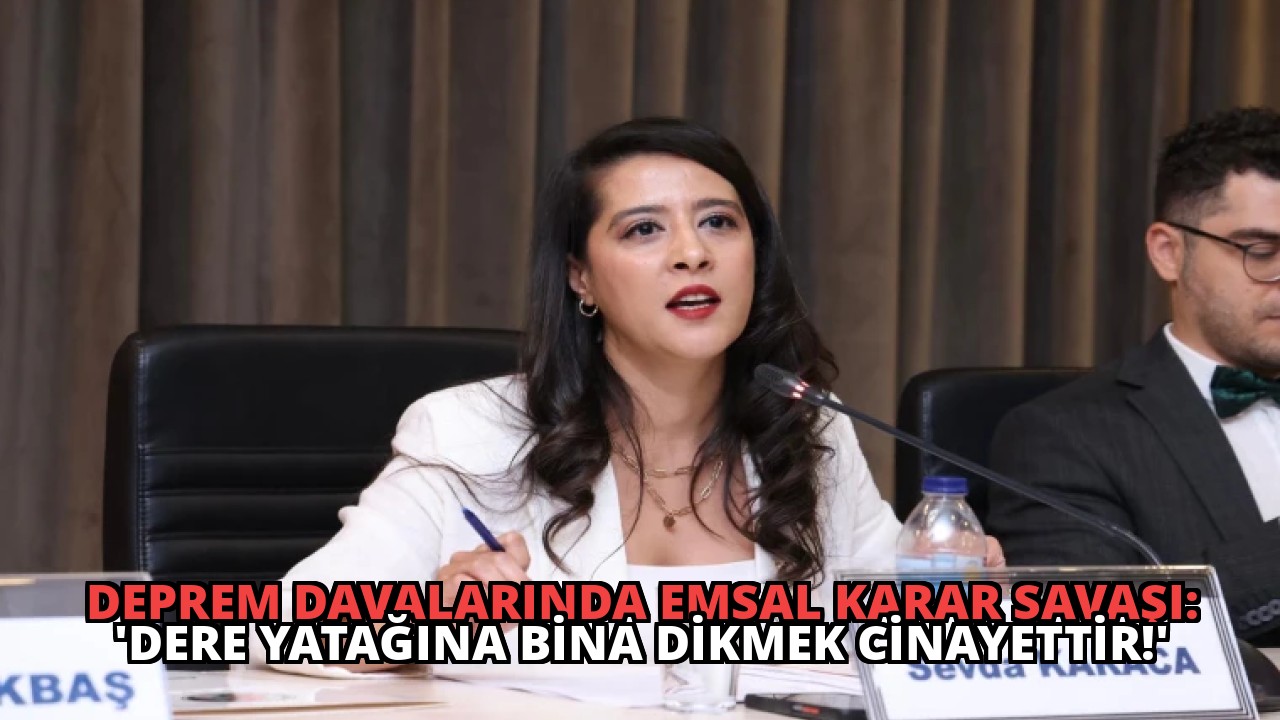 Deprem Davalarında Emsal Karar Savaşı: ‘Dere Yatağına Bina Dikmek Cinayettir!’