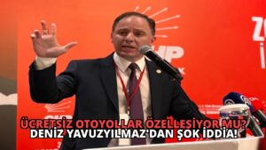 Ücretsiz Otoyollar Özelleşiyor Mu? Deniz Yavuzyılmaz’dan Şok İddia!