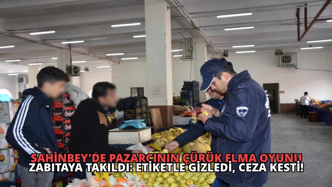 Şahinbey’de Pazarcının Çürük Elma Oyunu Zabıtaya Takıldı: Etiketle Gizledi, Ceza Kesti!