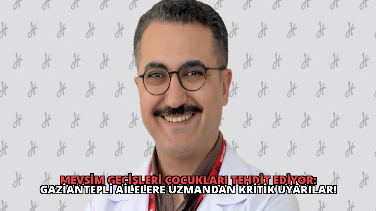 Mevsim Geçişleri Çocukları Tehdit Ediyor: Gaziantepli Ailelere Uzmandan Kritik Uyarılar!