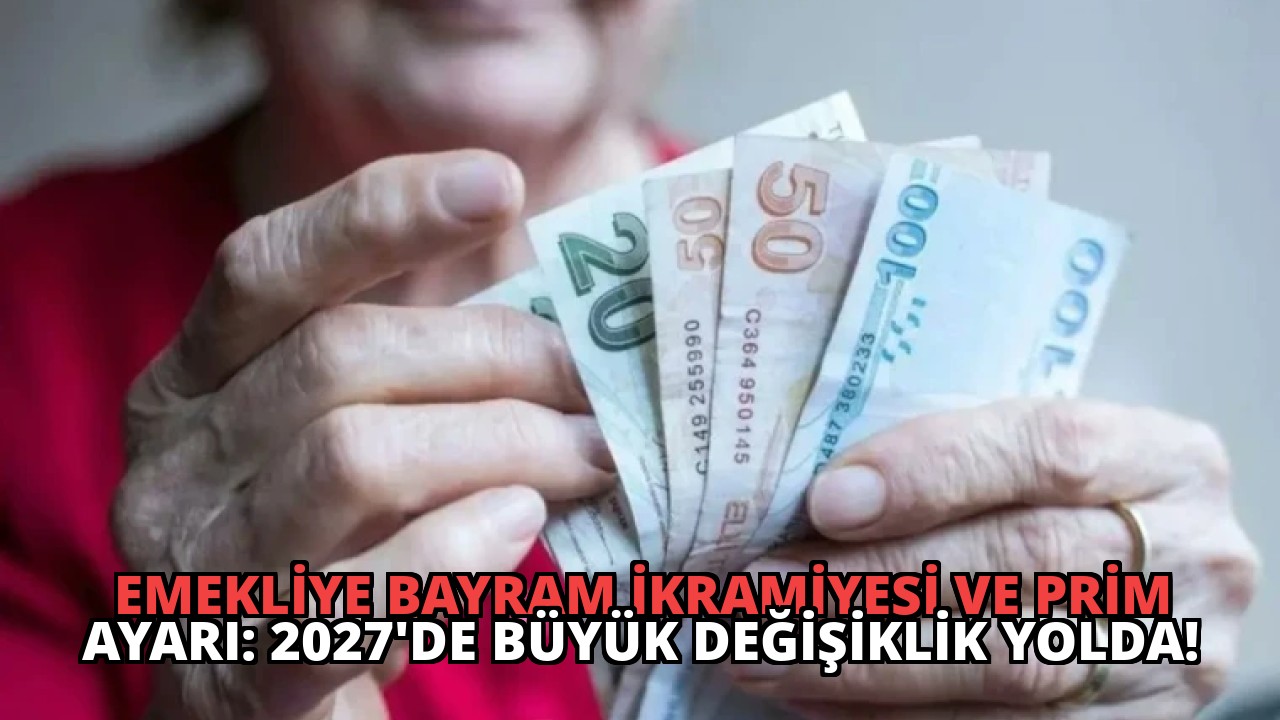 Emekliye Bayram İkramiyesi ve Prim Ayarı: 2027’de Büyük Değişiklik Yolda!