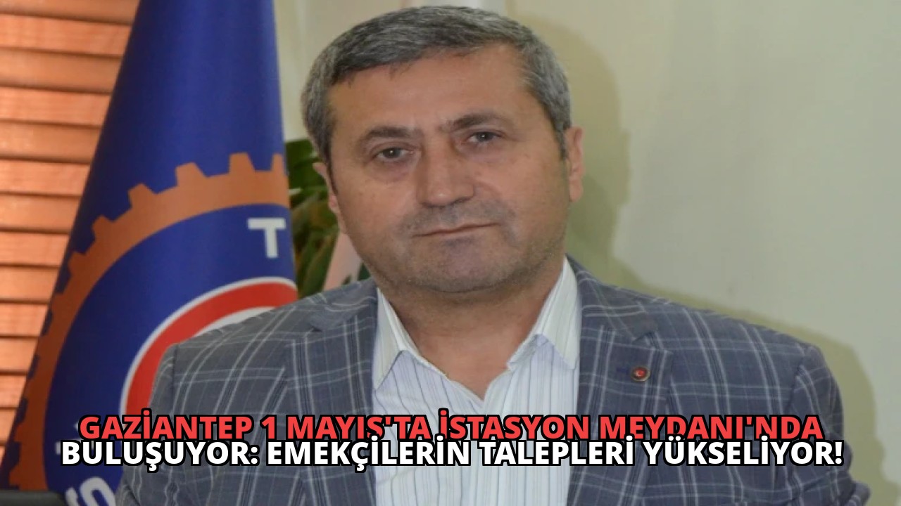 Gaziantep 1 Mayıs’ta İstasyon Meydanı’nda Buluşuyor: Emekçilerin Talepleri Yükseliyor!