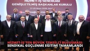 HİZMET-İŞ’ten Büyük Temsilci Buluşması: Sendikal Güçlenme Eğitimi Tamamlandı