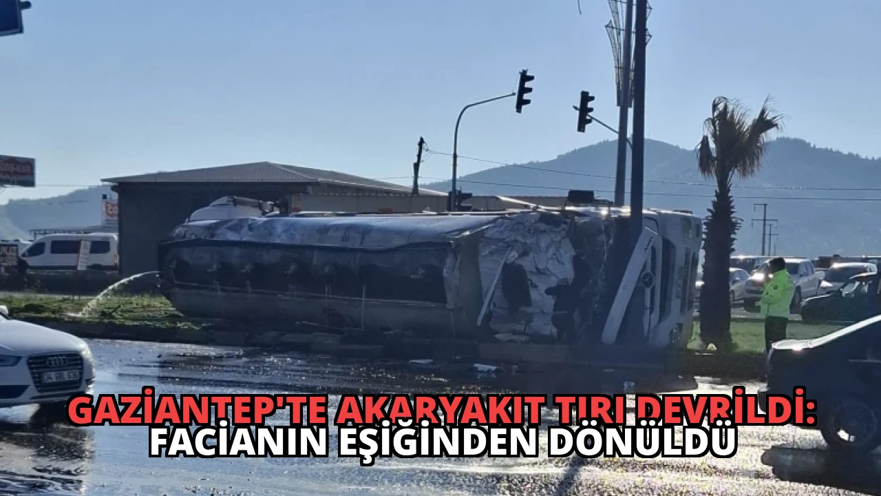 Gaziantep’te Akaryakıt Tırı Devrildi: Facianın Eşiğinden Dönüldü