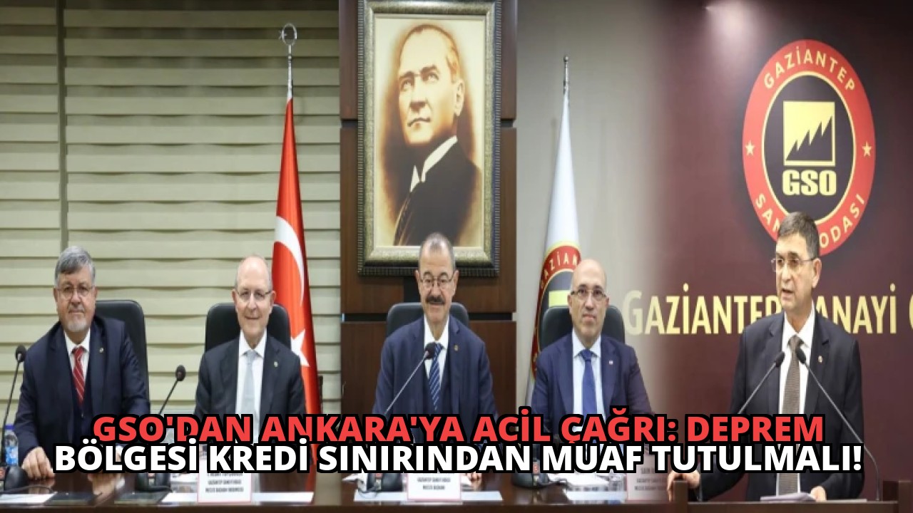 GSO’dan Ankara’ya Acil Çağrı: Deprem Bölgesi Kredi Sınırından Muaf Tutulmalı!
