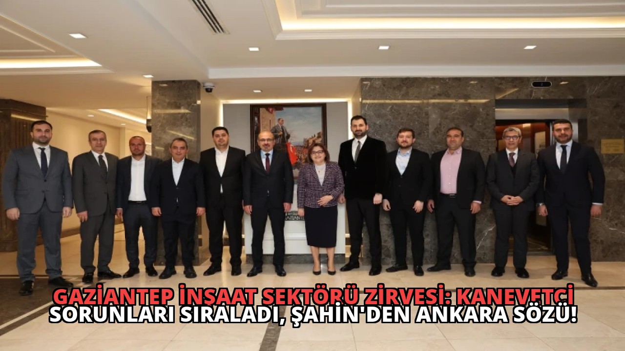 Gaziantep İnşaat Sektörü Zirvesi: Kanevetci Sorunları Sıraladı, Şahin’den Ankara Sözü!
