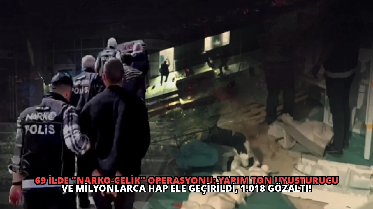69 İlde “Narko-Çelik” Operasyonu: Yarım Ton Uyuşturucu ve Milyonlarca Hap Ele Geçirildi, 1.018 Gözaltı!