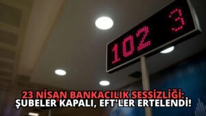 23 Nisan Bankacılık Sessizliği: Şubeler Kapalı, EFT’ler Ertelendi!