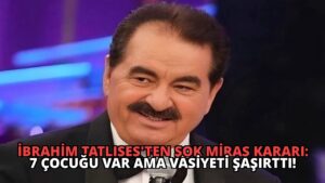 İbrahim Tatlıses’ten Şok Miras Kararı: 7 Çocuğu Var Ama Vasiyeti Şaşırttı!
