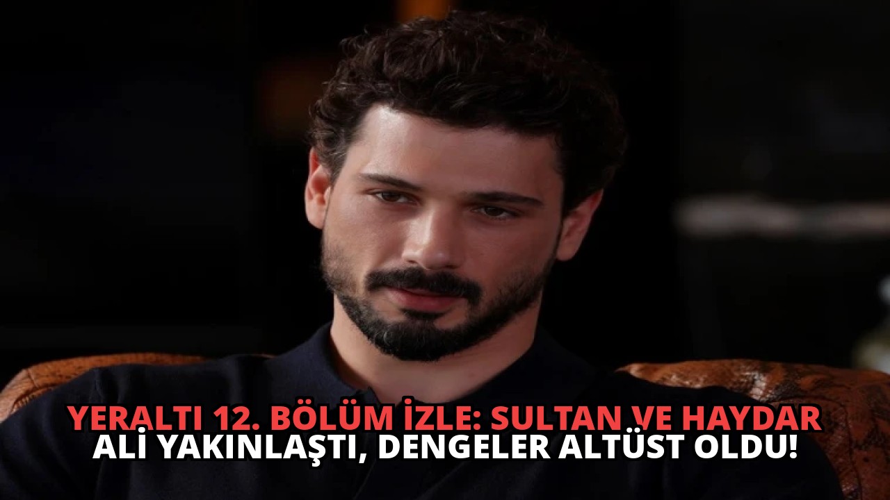 Yeraltı 12. Bölüm İzle: Sultan ve Haydar Ali Yakınlaştı, Dengeler Altüst Oldu!