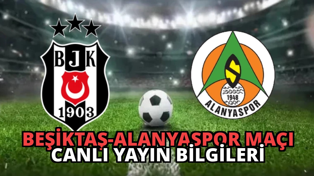 Beşiktaş-Alanyaspor Maçı Canlı Yayın Bilgileri