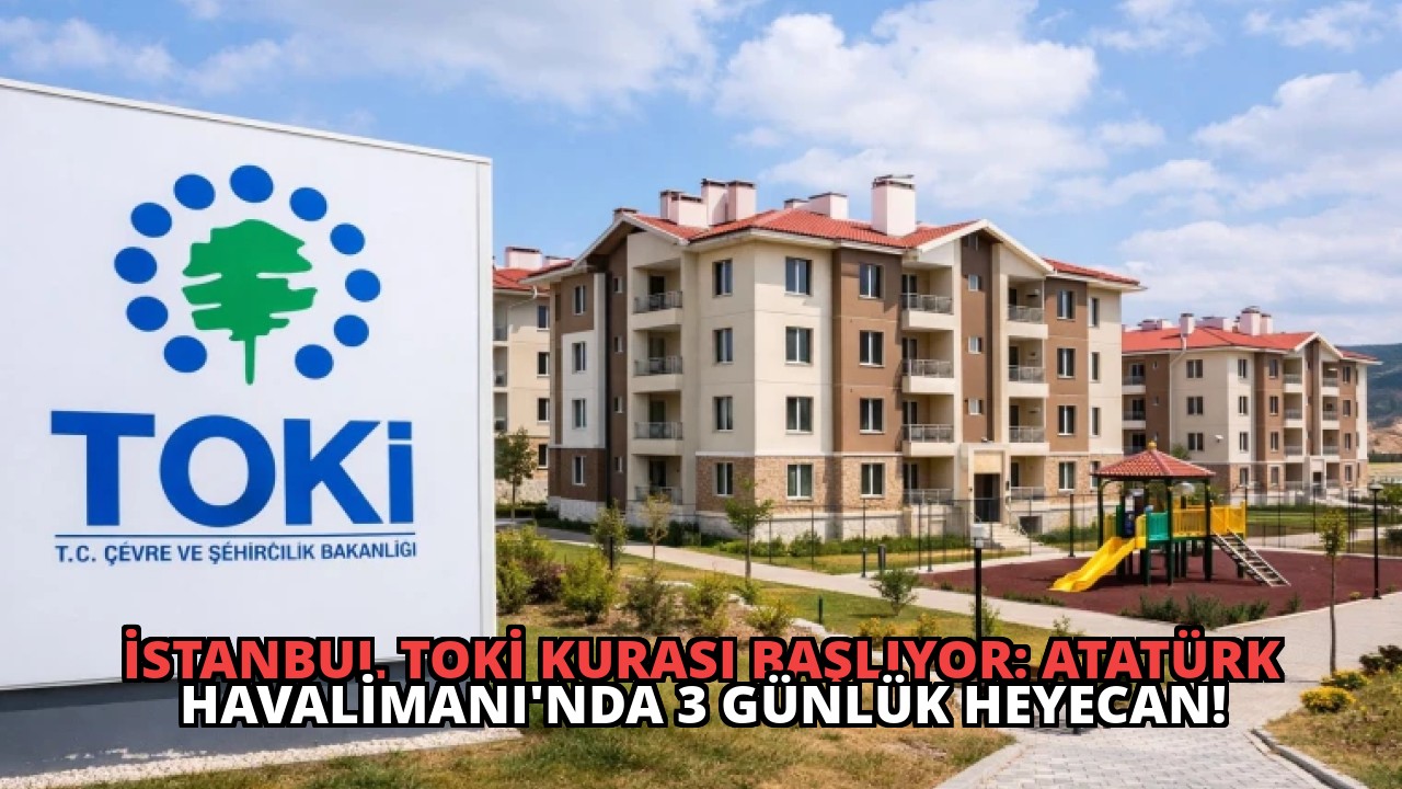 İstanbul TOKİ Kurası Başlıyor: Atatürk Havalimanı’nda 3 Günlük Heyecan!