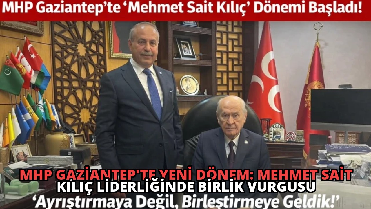 MHP Gaziantep’te Yeni Dönem: Mehmet Sait Kılıç Liderliğinde Birlik Vurgusu