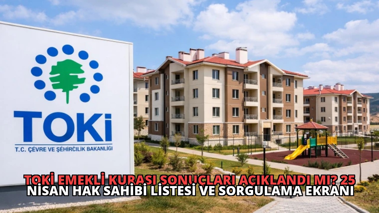 TOKİ Emekli Kurası Sonuçları Açıklandı mı? 25 Nisan Hak Sahibi Listesi ve Sorgulama Ekranı