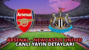 Arsenal – Newcastle United Canlı Yayın Detayları