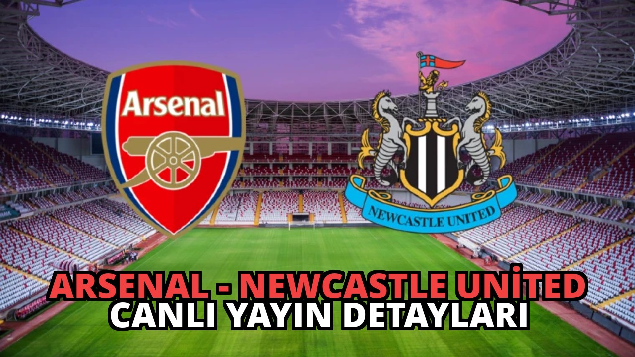 Arsenal – Newcastle United Canlı Yayın Detayları