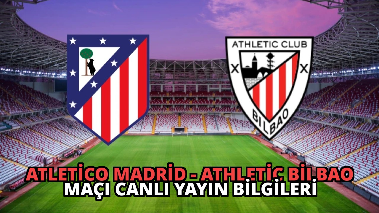 Atletico Madrid – Athletic Bilbao Maçı Canlı Yayın Bilgileri