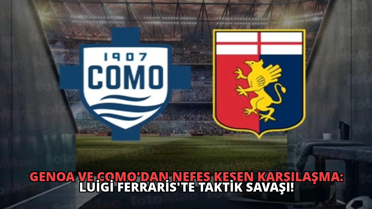 Genoa ve Como’dan Nefes Kesen Karşılaşma: Luigi Ferraris’te Taktik Savaşı!
