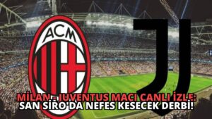 Milan – Juventus Maçı Canlı İzle: San Siro’da Nefes Kesecek Derbi!