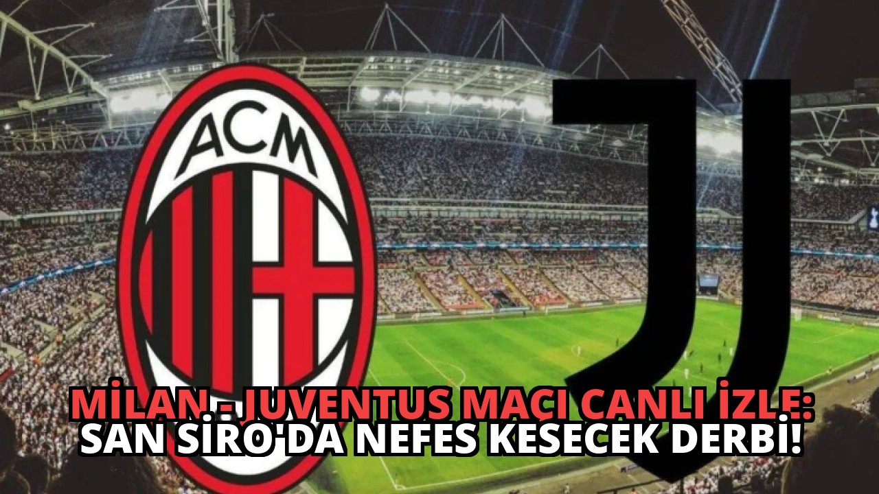Milan – Juventus Maçı Canlı İzle: San Siro’da Nefes Kesecek Derbi!