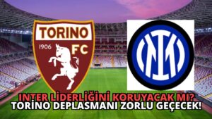 Inter Liderliğini Koruyacak mı? Torino Deplasmanı Zorlu Geçecek!