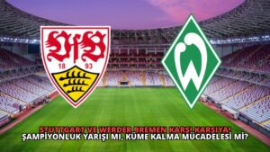 Stuttgart ve Werder Bremen Karşı Karşıya! Şampiyonluk Yarışı mı, Küme Kalma Mücadelesi mi?