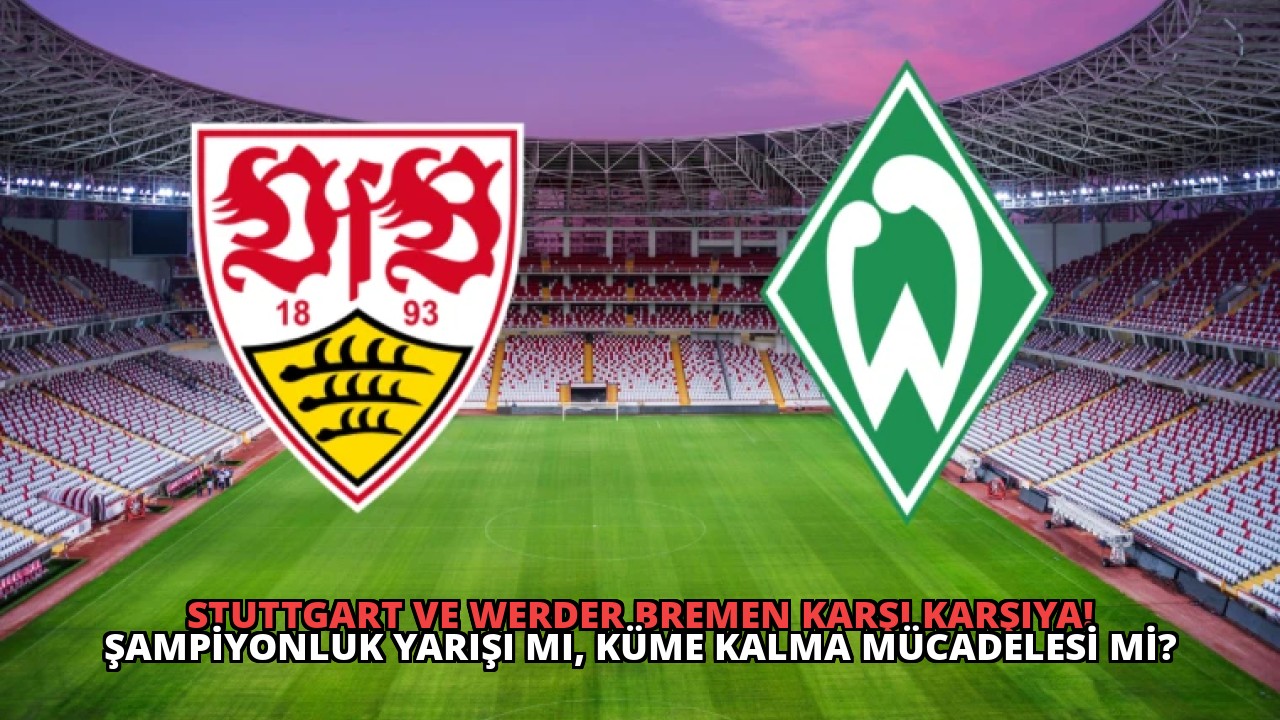 Stuttgart ve Werder Bremen Karşı Karşıya! Şampiyonluk Yarışı mı, Küme Kalma Mücadelesi mi?
