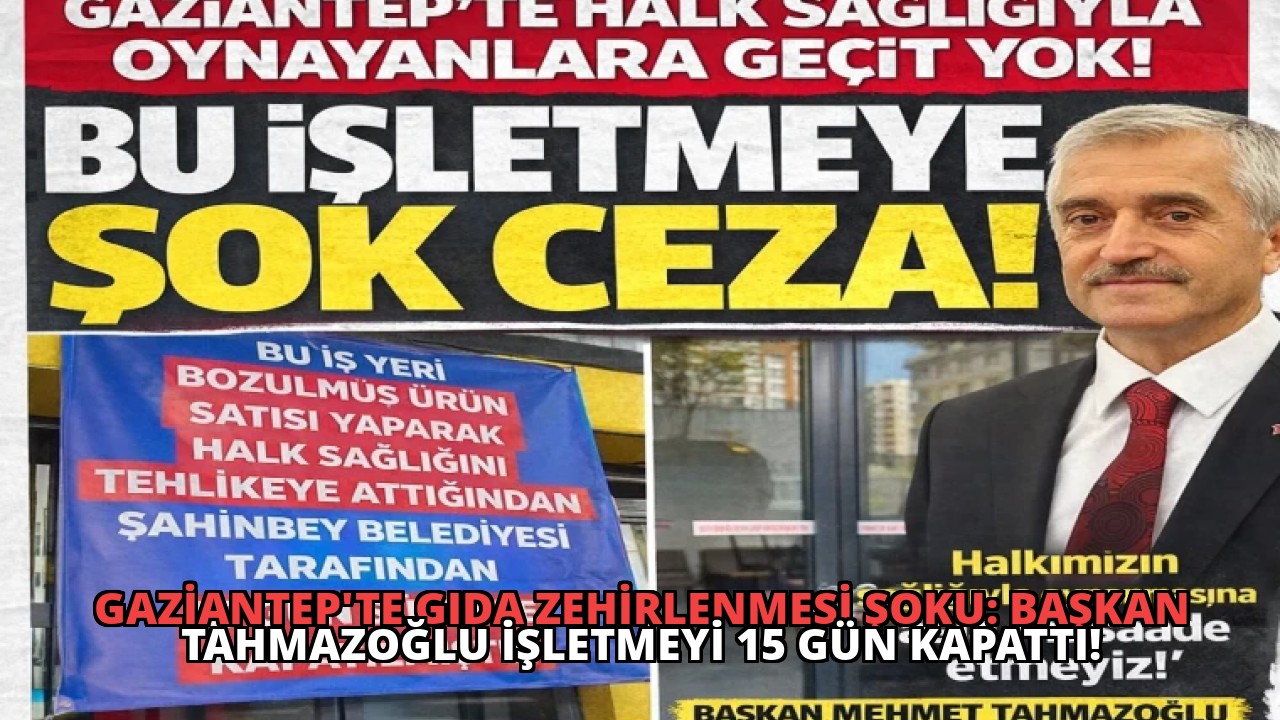 Gaziantep’te Gıda Zehirlenmesi Şoku: Başkan Tahmazoğlu İşletmeyi 15 Gün Kapattı!