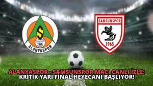 Alanyaspor – Samsunspor Maçı Canlı İzle: Kritik Yarı Final Heyecanı Başlıyor!