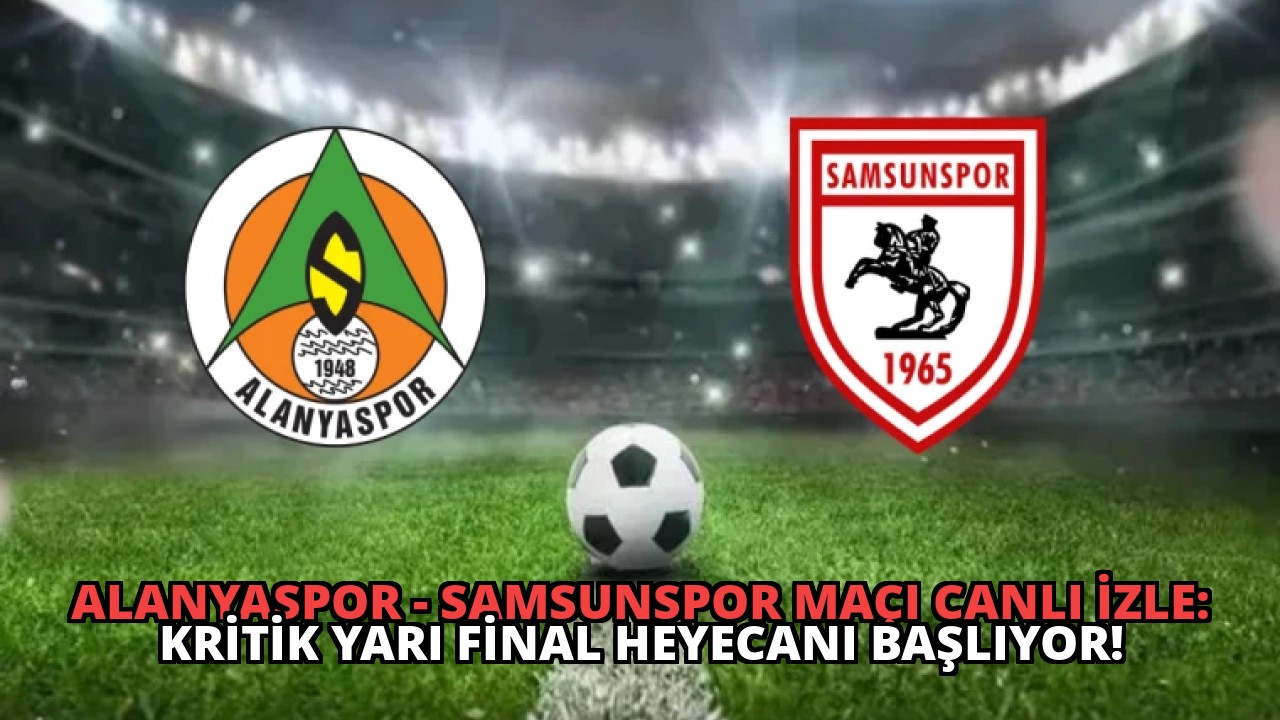 Alanyaspor – Samsunspor Maçı Canlı İzle: Kritik Yarı Final Heyecanı Başlıyor!