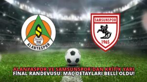 Alanyaspor ve Samsunspor’dan Kritik Yarı Final Randevusu: Maç Detayları Belli Oldu!