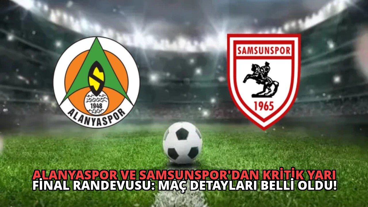 Alanyaspor ve Samsunspor’dan Kritik Yarı Final Randevusu: Maç Detayları Belli Oldu!