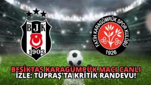 Beşiktaş Karagümrük Maçı Canlı İzle: Tüpraş’ta Kritik Randevu!