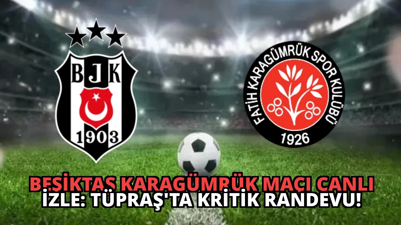 Beşiktaş Karagümrük Maçı Canlı İzle: Tüpraş’ta Kritik Randevu!