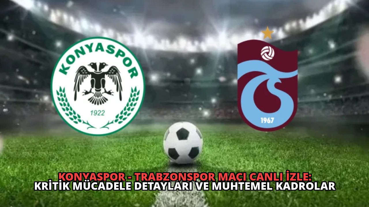 Konyaspor – Trabzonspor Maçı Canlı İzle: Kritik Mücadele Detayları ve Muhtemel Kadrolar