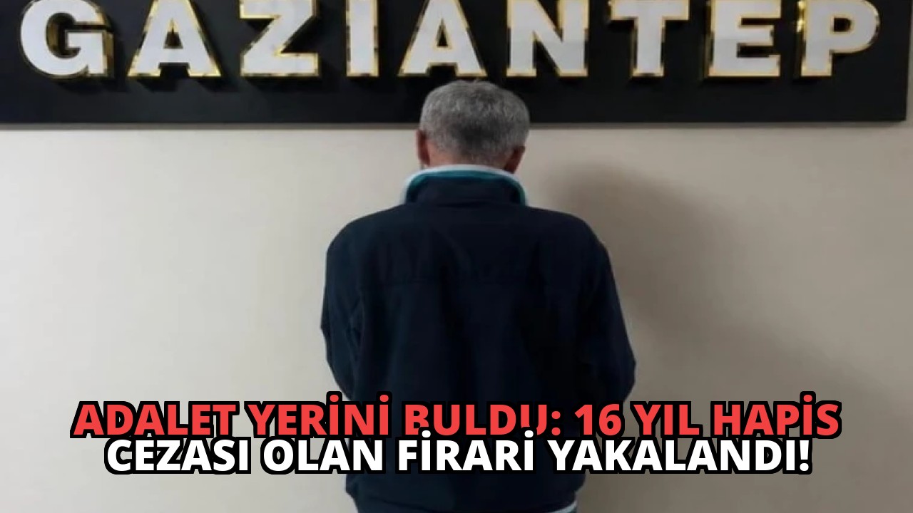 Adalet Yerini Buldu: 16 Yıl Hapis Cezası Olan Firari Yakalandı!