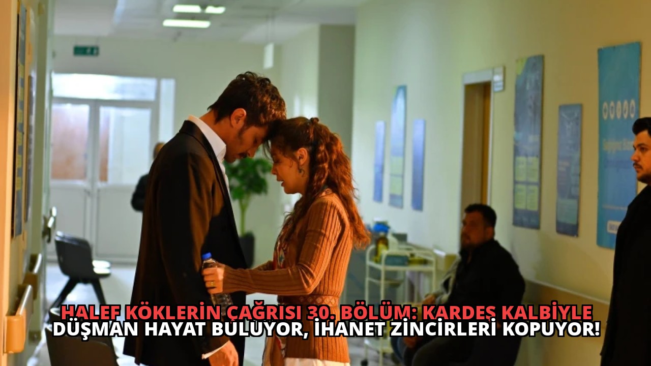 Halef Köklerin Çağrısı 30. Bölüm: Kardeş Kalbiyle Düşman Hayat Buluyor, İhanet Zincirleri Kopuyor!