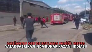 Gaziantep OSB’de Patlama Paniği: MESPA Yatak Fabrikası’nda Buhar Kazanı İddiası!