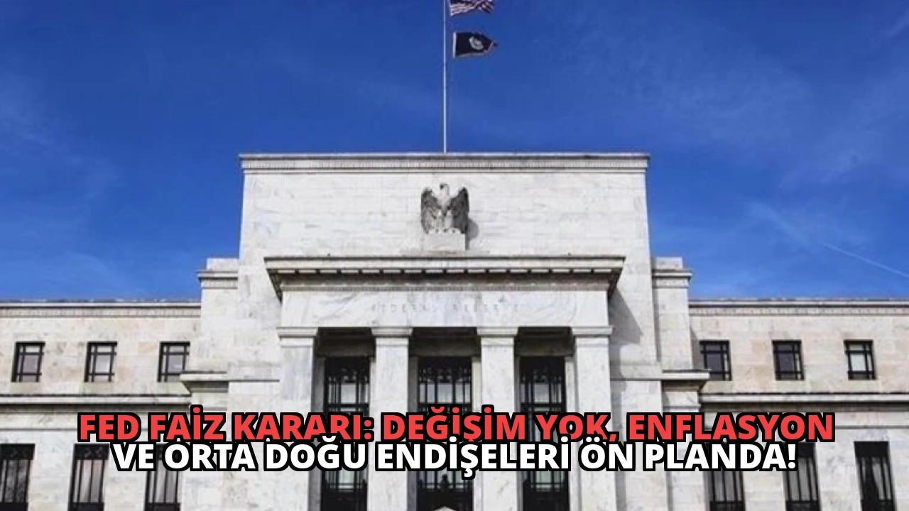 FED Faiz Kararı: Değişim Yok, Enflasyon ve Orta Doğu Endişeleri Ön Planda!
