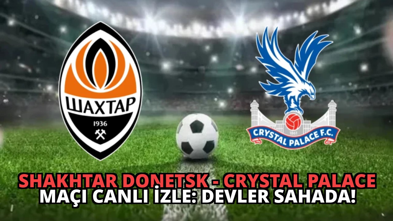 Shakhtar Donetsk – Crystal Palace Maçı Canlı İzle: Devler Sahada!