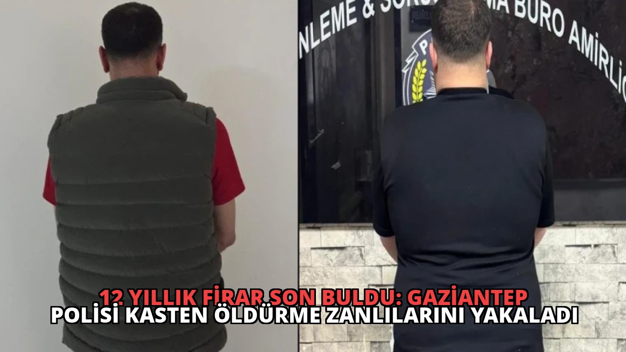 12 Yıllık Firar Son Buldu: Gaziantep Polisi Kasten Öldürme Zanlılarını Yakaladı