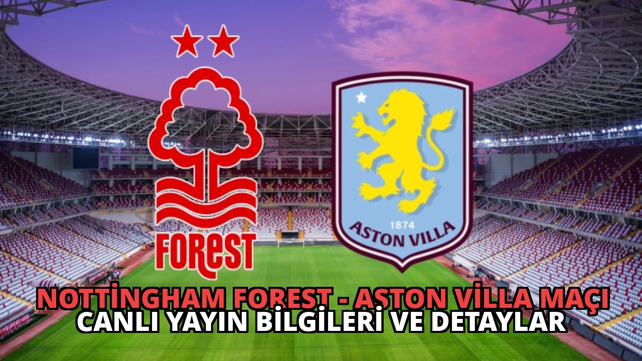 Nottingham Forest – Aston Villa Maçı Canlı Yayın Bilgileri ve Detaylar