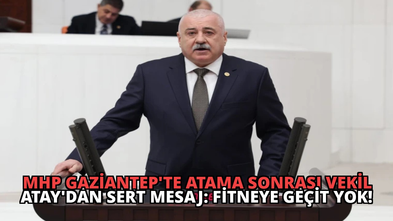 MHP Gaziantep’te Atama Sonrası Vekil Atay’dan Sert Mesaj: Fitneye Geçit Yok!