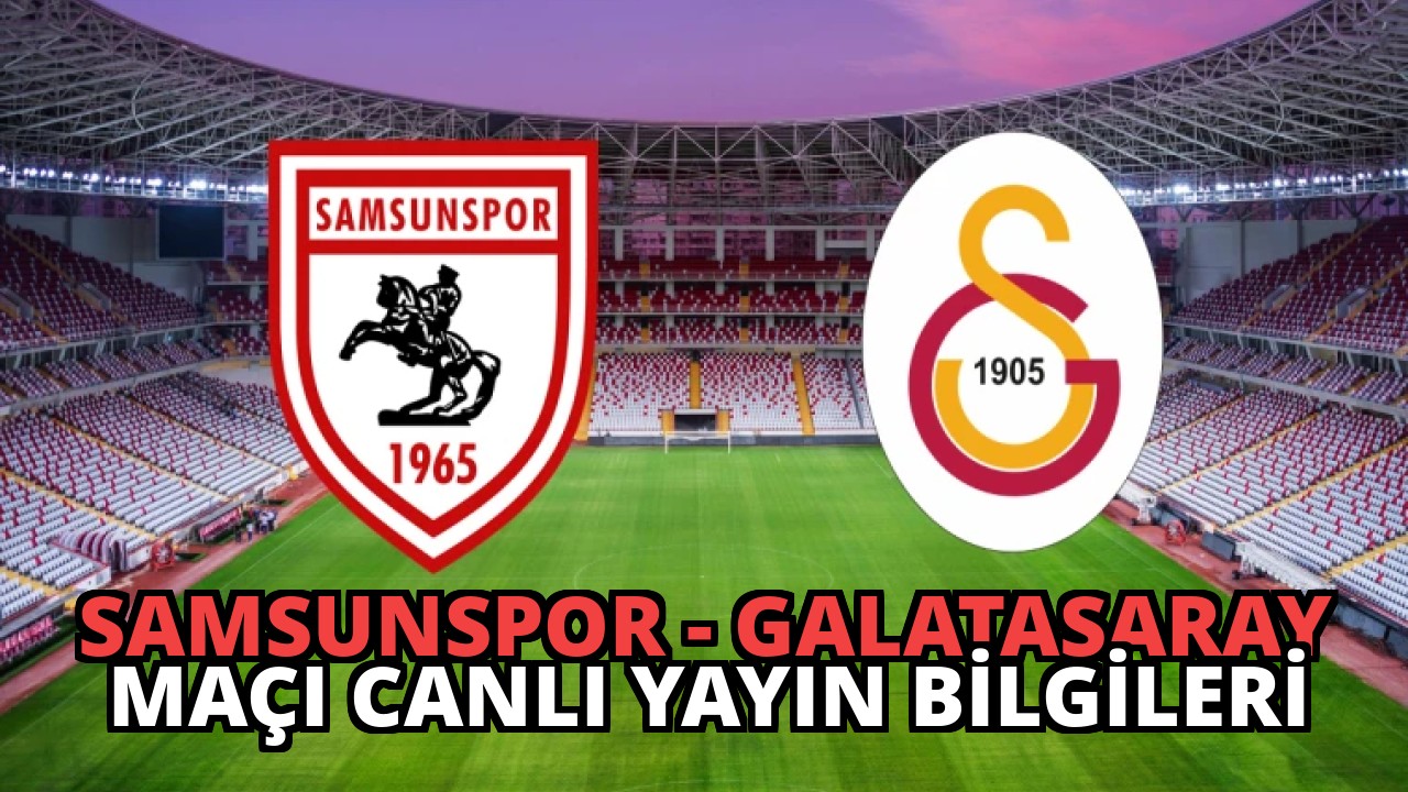 Samsunspor – Galatasaray Maçı Canlı Yayın Bilgileri