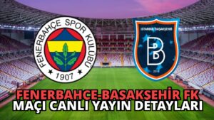 Fenerbahçe-Başakşehir FK Maçı Canlı Yayın Detayları