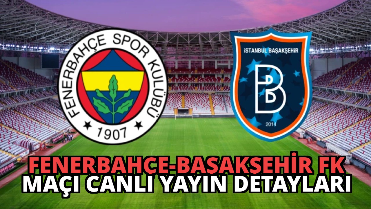 Fenerbahçe-Başakşehir FK Maçı Canlı Yayın Detayları