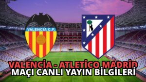 Valencia – Atletico Madrid Maçı Canlı Yayın Bilgileri