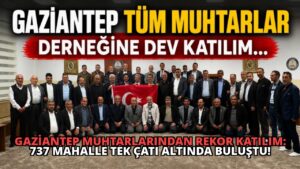 Gaziantep Muhtarlarından Rekor Katılım: 737 Mahalle Tek Çatı Altında Buluştu!