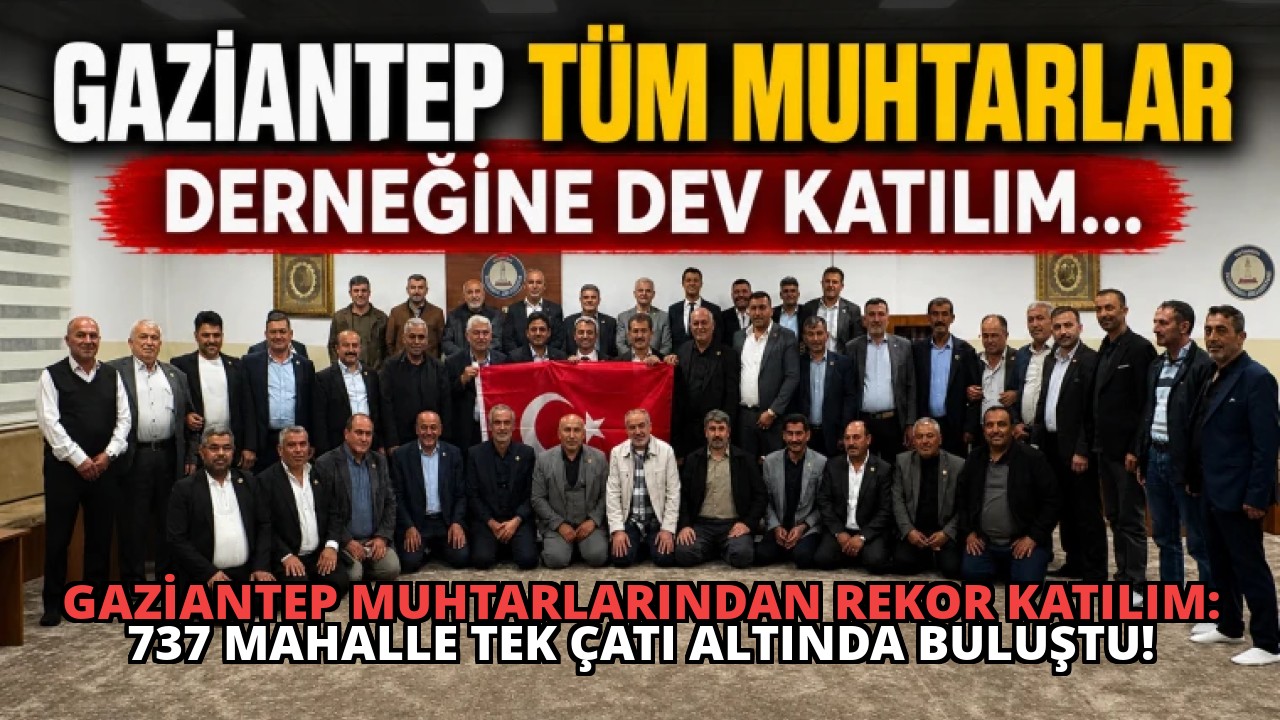 Gaziantep Muhtarlarından Rekor Katılım: 737 Mahalle Tek Çatı Altında Buluştu!