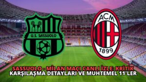 Sassuolo – Milan Maçı Canlı İzle: Kritik Karşılaşma Detayları ve Muhtemel 11’ler